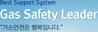 Best Support System  Gas Safety Leader “가스안전은 행복입니다.”